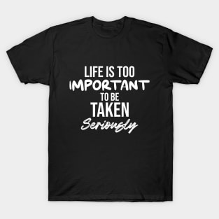 Life is too important to be taken seriously T-Shirt